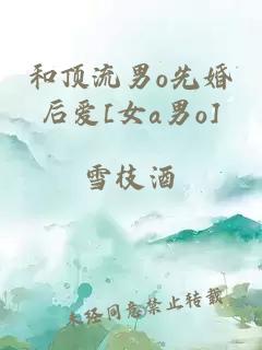 和顶流男o先婚后爱[女a男o]