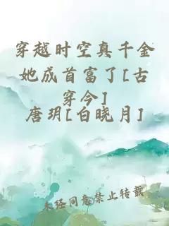 穿越时空真千金她成首富了[古穿今]