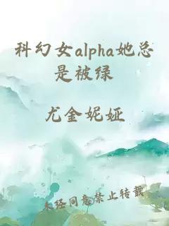 科幻女alpha她总是被绿