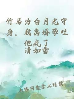 竹马为白月光守身，我离婚孕吐他疯了