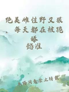 绝美雌性野又狠，每天都在被跪舔