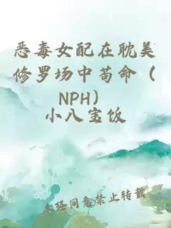 恶毒女配在耽美修罗场中苟命（NPH）