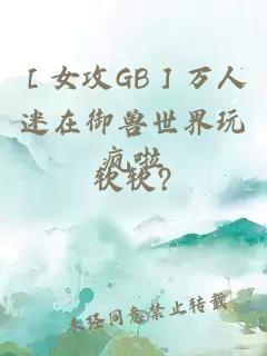 ［女攻GB］万人迷在御兽世界玩疯啦