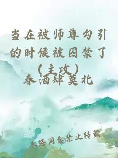 当在被师尊勾引的时候被囚禁了（主攻）