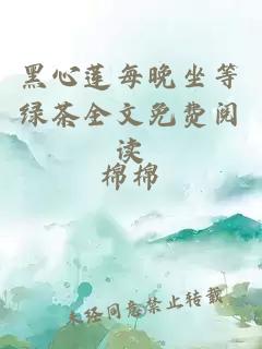 黑心莲每晚坐等绿茶全文免费阅读