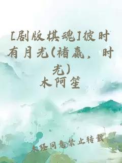 [剧版棋魂]彼时有月光(褚嬴，时光)