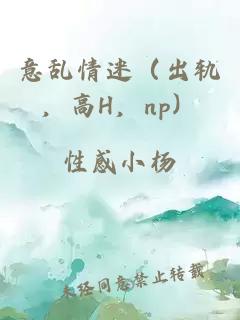 意乱情迷（出轨，高H，np）