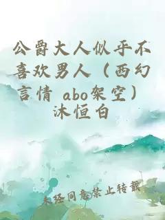 公爵大人似乎不喜欢男人（西幻言情 abo架空）