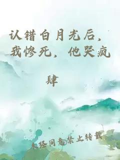 认错白月光后，我惨死，他哭疯