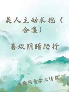 美人主动求抱（合集）