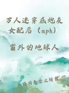 万人迷穿成炮灰女配后（nph）