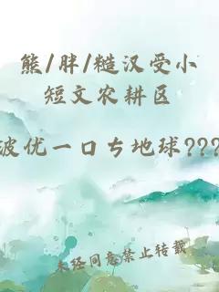 熊/胖/糙汉受小短文农耕区