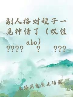 副人格对嫂子一见钟情了（双性abo）