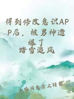 得到修改意识APP后，被男神透爆了