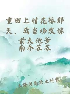 重回上错花轿那天，我当场改嫁前夫他爹