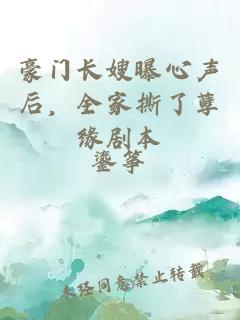 豪门长嫂曝心声后，全家撕了孽缘剧本