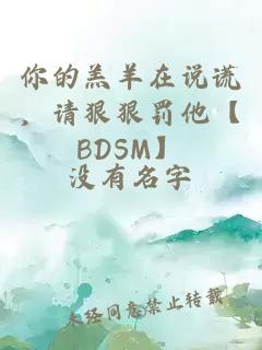 你的羔羊在说谎，请狠狠罚他【BDSM】