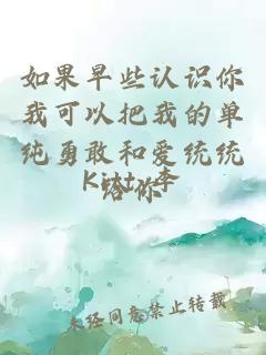 如果早些认识你我可以把我的单纯勇敢和爱统统给你