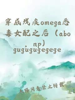 穿成残疾omega恶毒女配之后（abo，np）