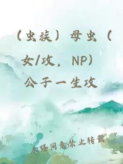 （虫族）母虫（女/攻，NP）