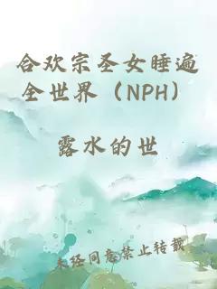 合欢宗圣女睡遍全世界（NPH）