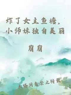 炸了女主鱼塘，小师妹独自美丽